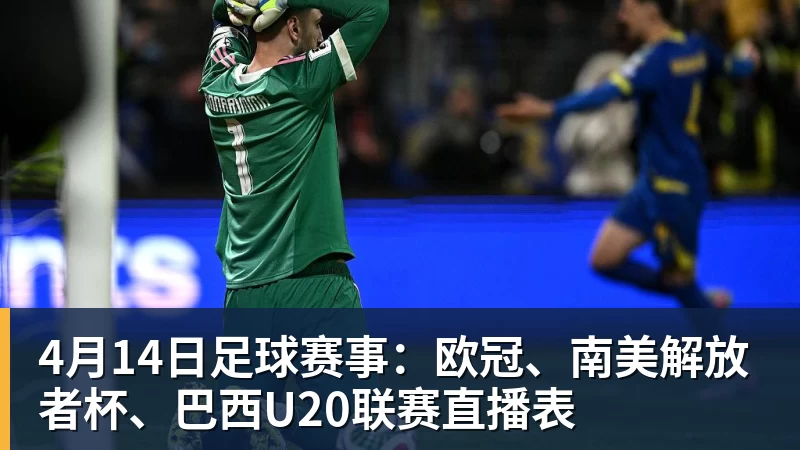 v66体育4月14日足球赛事：欧冠、南美解放者杯、巴西U20联赛直播表