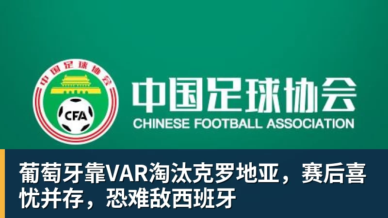v66体育葡萄牙靠VAR淘汰克罗地亚，赛后喜忧并存，恐难敌西班牙
